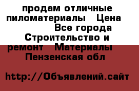 продам отличные пиломатериалы › Цена ­ 40 000 - Все города Строительство и ремонт » Материалы   . Пензенская обл.